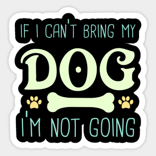 If I Can't bring My Dog I'm Not Going Sticker